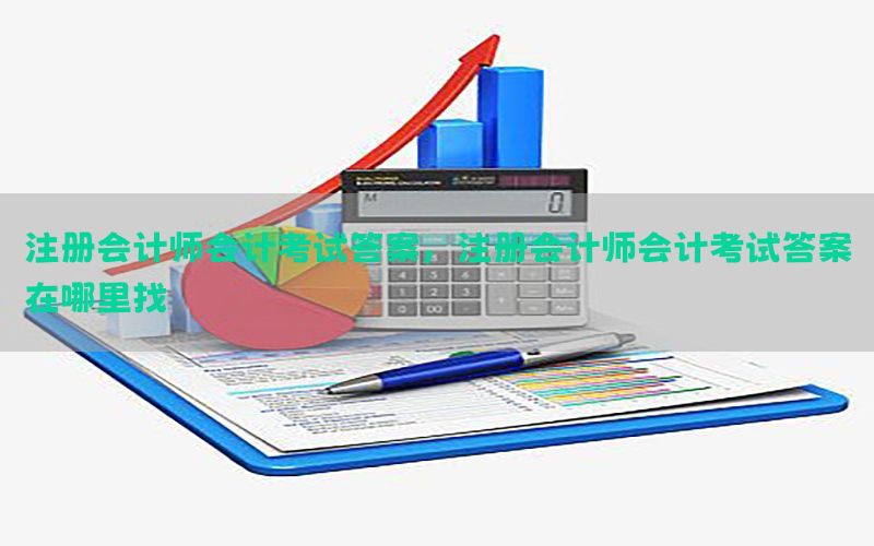 注册会计师会计考试答案，注册会计师会计考试答案在哪里找