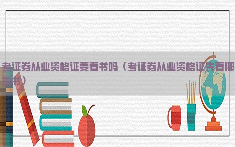考证券从业资格证要看书吗（考证券从业资格证先看哪本书）