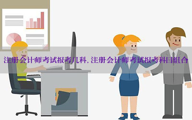 注册会计师考试报考几科，注册会计师考试报考科目组合