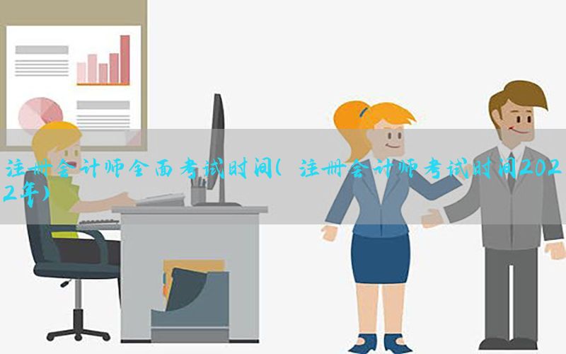 注册会计师全面考试时间（注册会计师考试时间2022年）