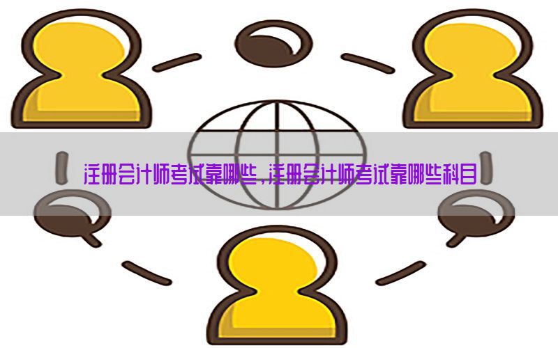 注册会计师考试靠哪些，注册会计师考试靠哪些科目