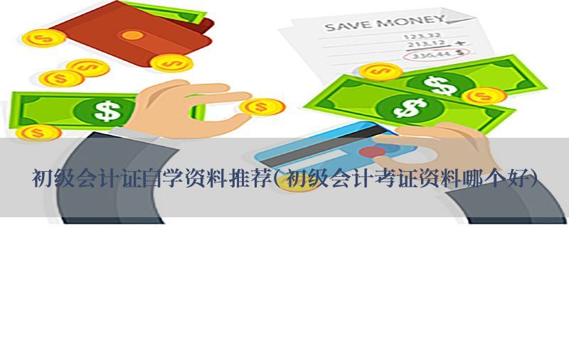 初级会计证自学资料推荐（初级会计考证资料哪个好）