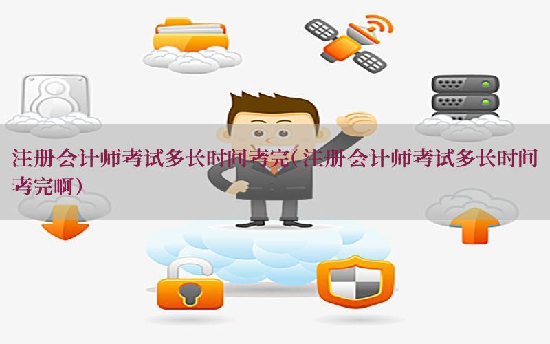 注册会计师考试多长时间考完（注册会计师考试多长时间考完啊）