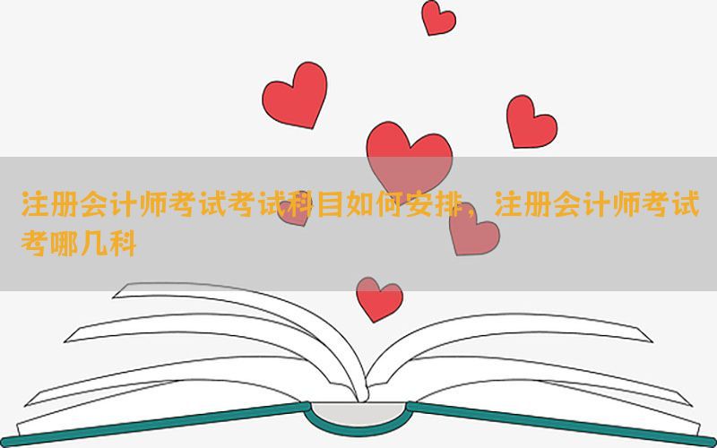 注册会计师考试考试科目如何安排，注册会计师考试考哪几科
