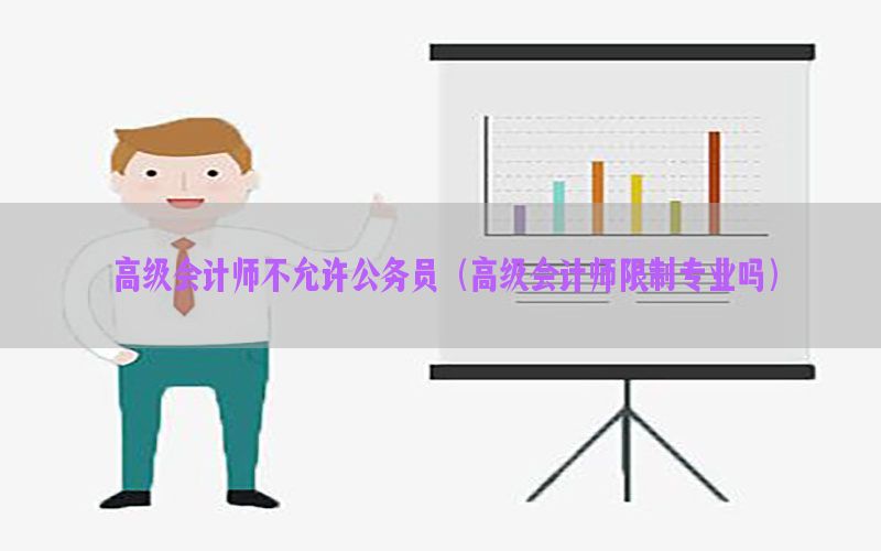 高级会计师不允许公务员（高级会计师限制专业吗）