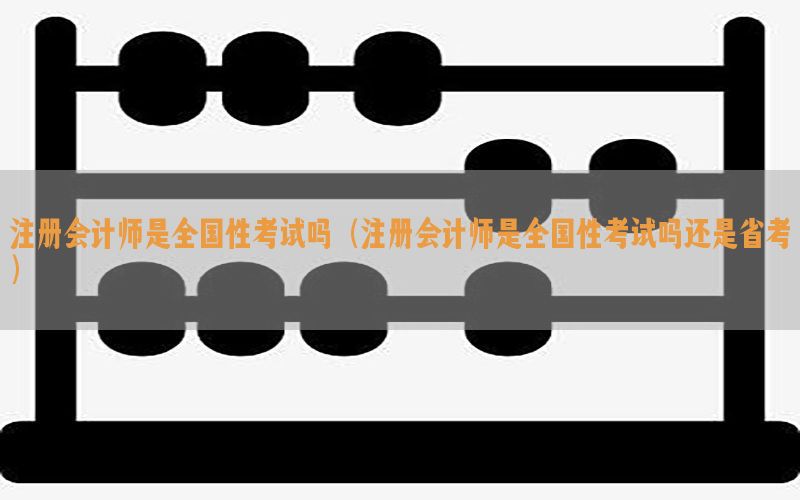 注册会计师是全国性考试吗（注册会计师是全国性考试吗还是省考）