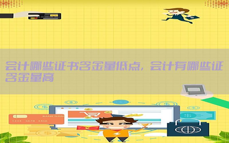 会计哪些证书含金量低点，会计有哪些证含金量高