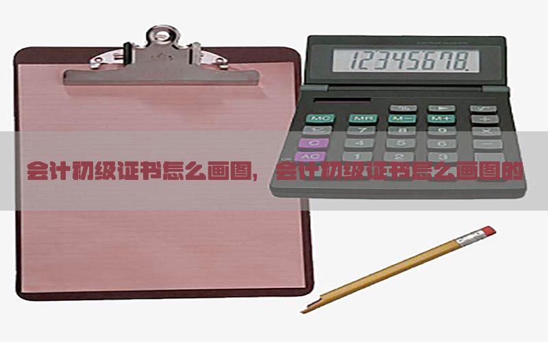 会计初级证书怎么画图，会计初级证书怎么画图的