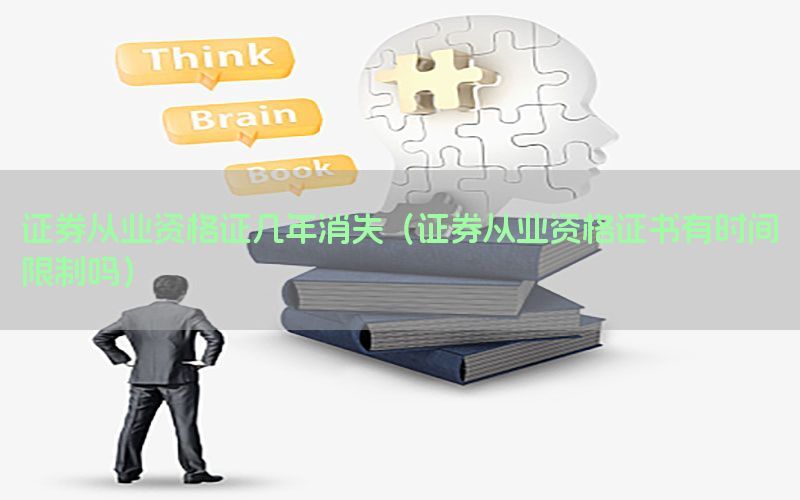 证券从业资格证几年消失（证券从业资格证书有时间限制吗）
