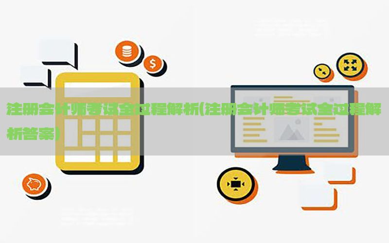 注册会计师考试全过程解析（注册会计师考试全过程解析答案）