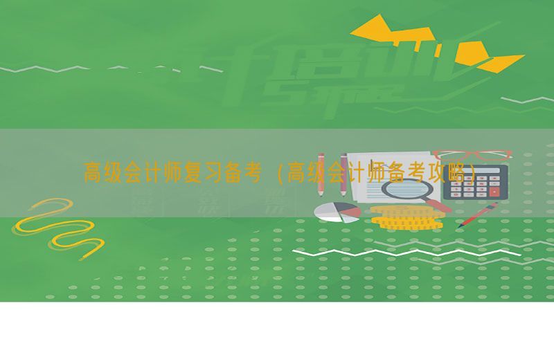 高级会计师复习备考（高级会计师备考攻略）
