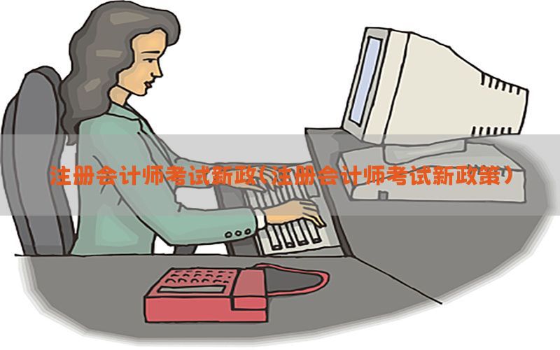 注册会计师考试新政（注册会计师考试新政策）