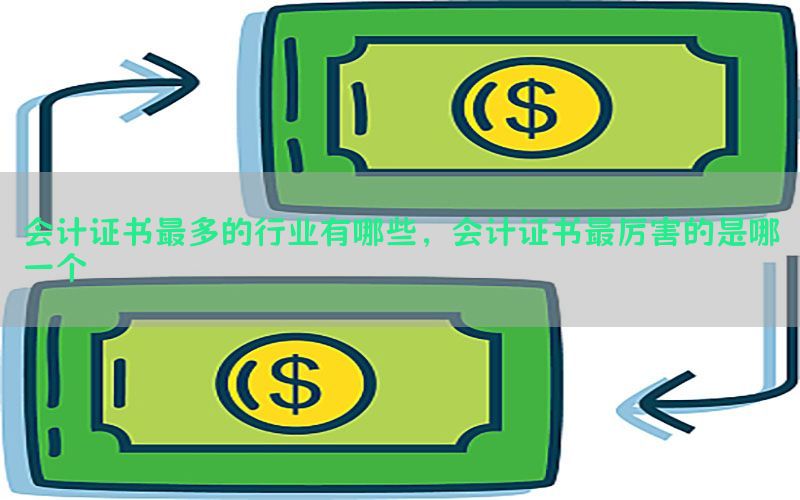 会计证书最多的行业有哪些，会计证书最厉害的是哪一个