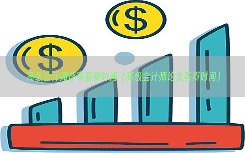 高级会计师评审答辩时间（高级会计师论文答辩时间）