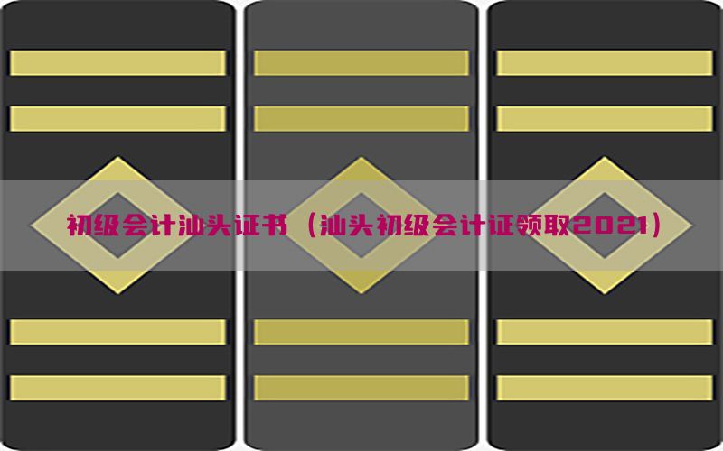 初级会计汕头证书（汕头初级会计证领取2021）