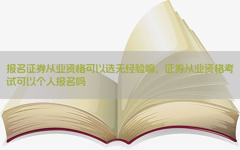 报名证券从业资格可以选无经验嘛，证券从业资格考试可以个人报名吗