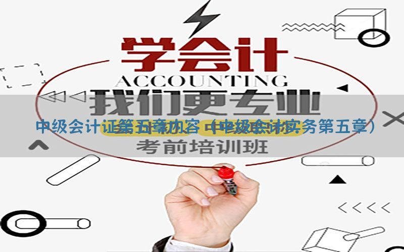 中级会计证第五章内容（中级会计实务第五章）