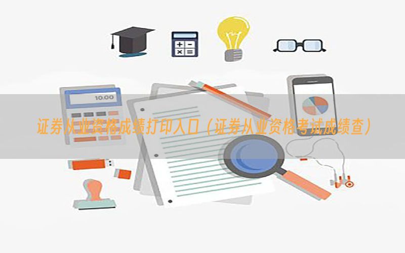 证券从业资格成绩打印入口（证券从业资格考试成绩查）