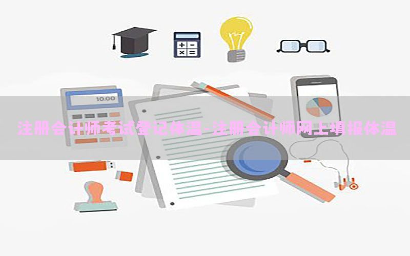 注册会计师考试登记体温-注册会计师网上填报体温
