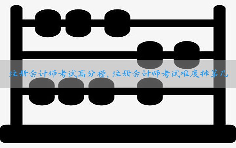 注册会计师考试高分榜，注册会计师考试难度排第几