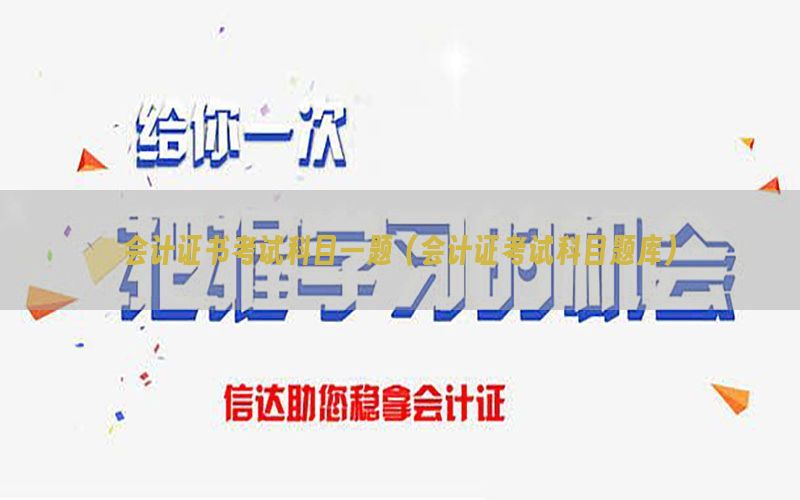 会计证书考试科目一题（会计证考试科目题库）