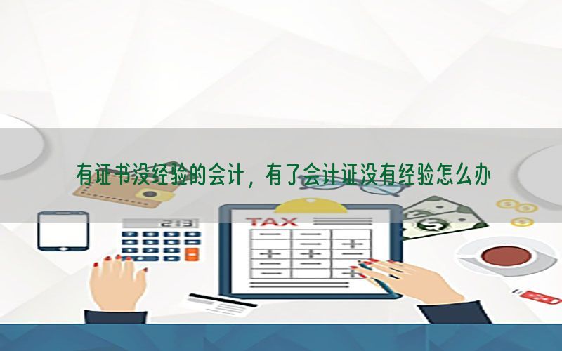 有证书没经验的会计，有了会计证没有经验怎么办