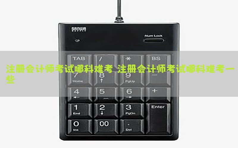 注册会计师考试哪科难考，注册会计师考试哪科难考一些