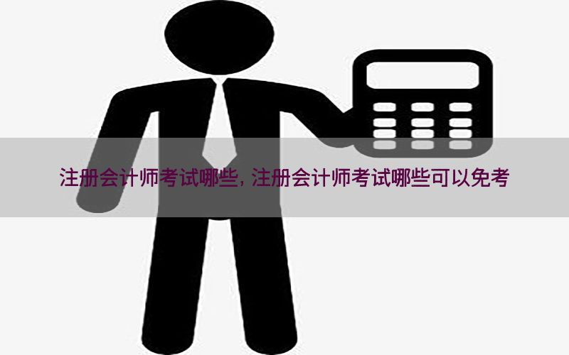 注册会计师考试哪些，注册会计师考试哪些可以免考