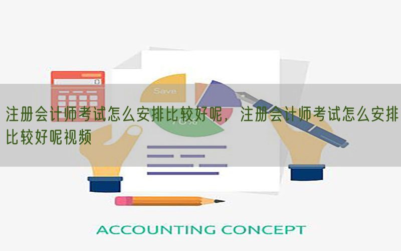 注册会计师考试怎么安排比较好呢，注册会计师考试怎么安排比较好呢视频