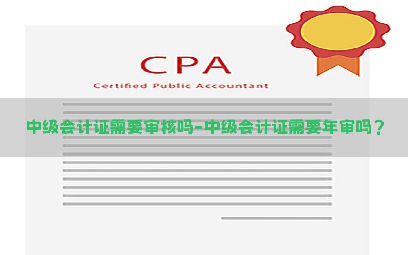 中级会计证需要审核吗-中级会计证需要年审吗?