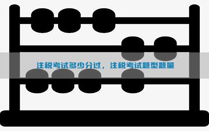 注税考试多少分过，注税考试题型题量