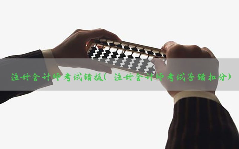 注册会计师考试错报（注册会计师考试答错扣分）