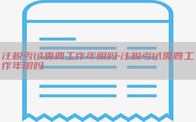 注税考试需要工作年限吗-注税考试需要工作年限吗