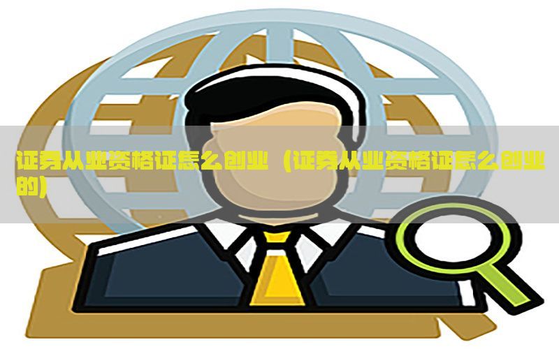 证券从业资格证怎么创业（证券从业资格证怎么创业的）