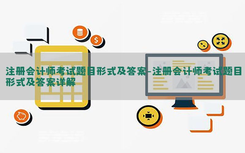 注册会计师考试题目形式及答案-注册会计师考试题目形式及答案详解