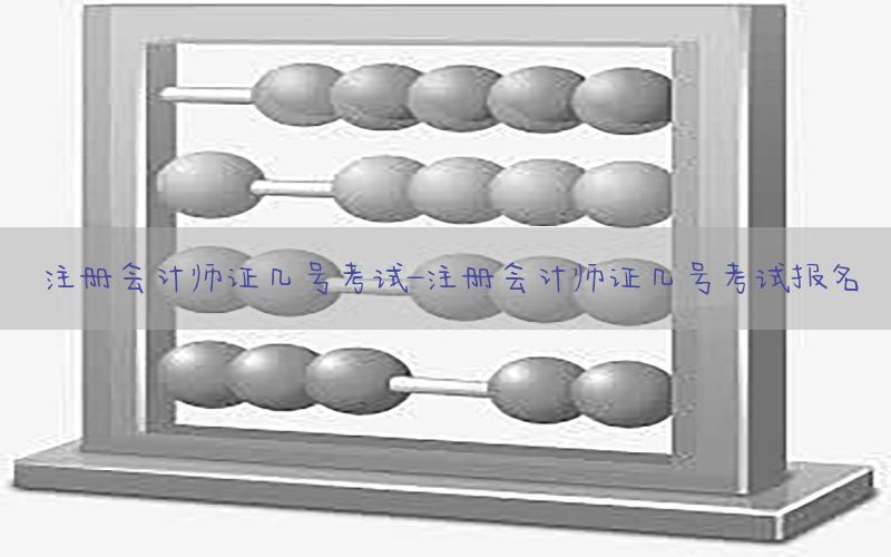 注册会计师证几号考试-注册会计师证几号考试报名