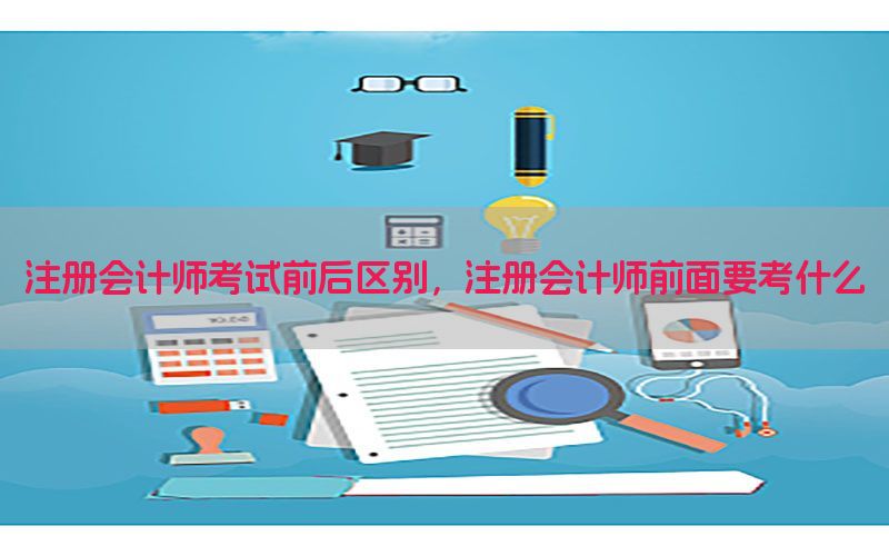 注册会计师考试前后区别，注册会计师前面要考什么