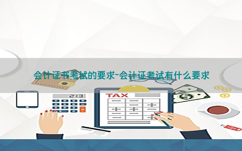 会计证书考试的要求-会计证考试有什么要求