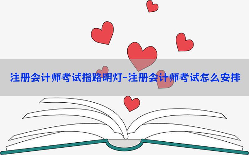 注册会计师考试指路明灯-注册会计师考试怎么安排