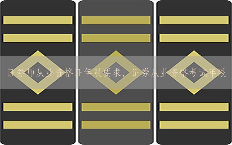 证券师从业资格证年限要求，证券从业资格考试年限