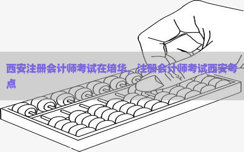 西安注册会计师考试在培华，注册会计师考试西安考点