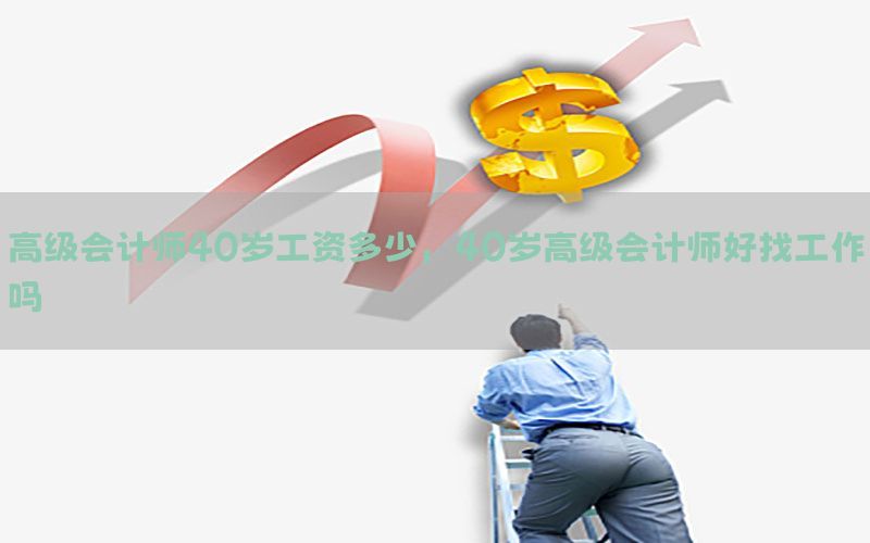 高级会计师40岁工资多少，40岁高级会计师好找工作吗