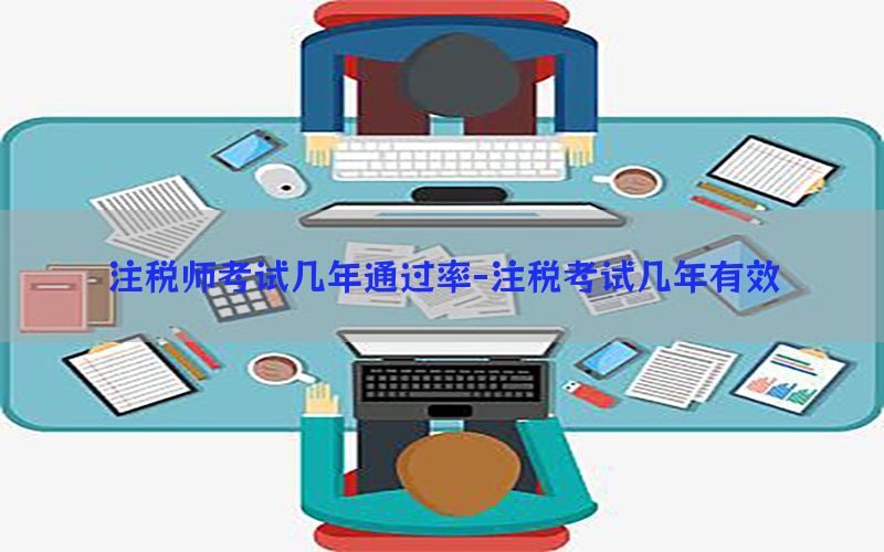 注税师考试几年通过率-注税考试几年有效
