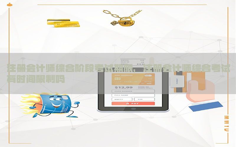 注册会计师综合阶段考试期限，注册会计师综合考试有时间限制吗