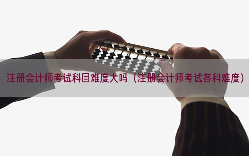 注册会计师考试科目难度大吗（注册会计师考试各科难度）