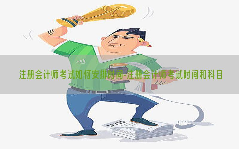 注册会计师考试如何安排时间-注册会计师考试时间和科目