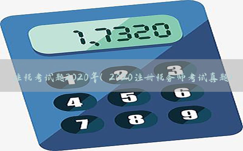 注税考试题2020年（2020注册税务师考试真题）