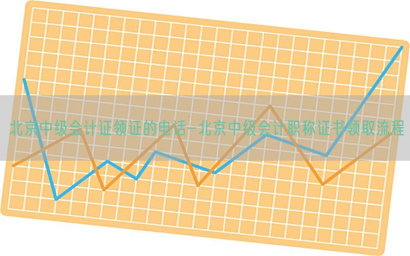 北京中级会计证领证的电话-北京中级会计职称证书领取流程