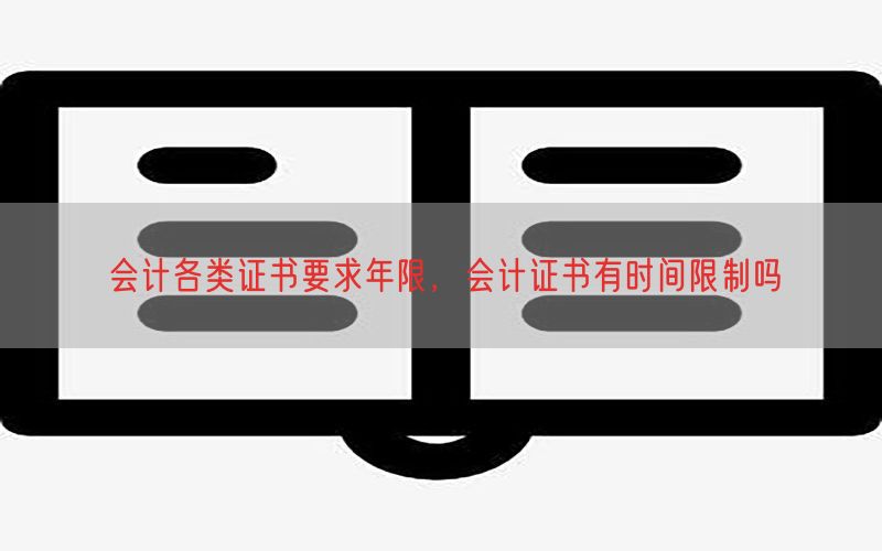 会计各类证书要求年限，会计证书有时间限制吗