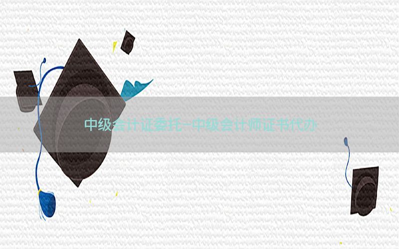 中级会计证委托-中级会计师证书代办